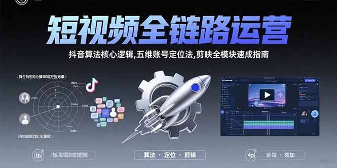 （15580期）短视频全链路运营：抖音算法核心逻辑,五维账号定位法,剪映全模块速成指南-千寻创业网