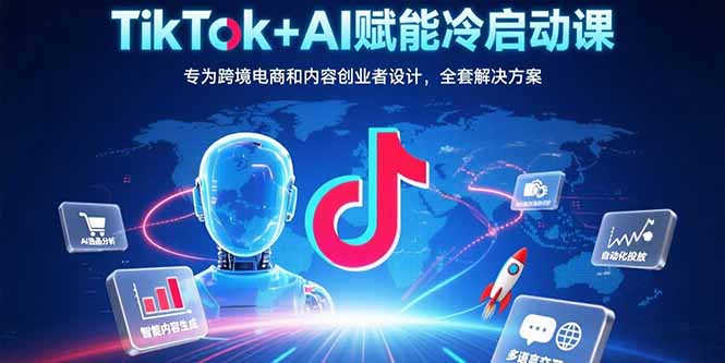 （15561期）TikTok+AI赋能冷启动课：专为跨境电商和内容创业者设计，全套解决方案-千寻创业网