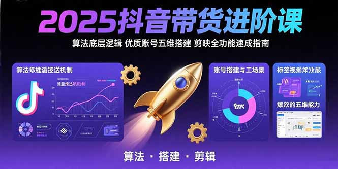 （15571期）2025抖音带货进阶课：算法底层逻辑,优质账号五维搭建,剪映全功能速成指南-千寻创业网