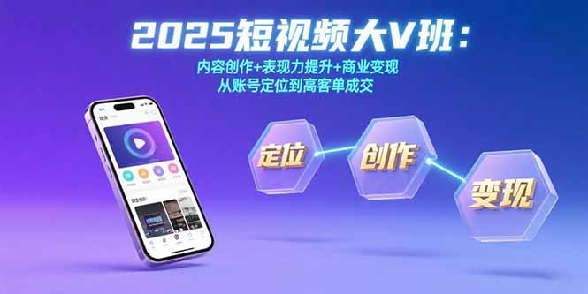 （15598期）2025短视频大V班：内容创作+表现力提升+商业变现  从账号定位到高客单成交-千寻创业网