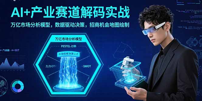 （15712期）AI+产业赛道解码实战：万亿市场分析模型，数据驱动决策，招商机会地图绘制-千寻创业网
