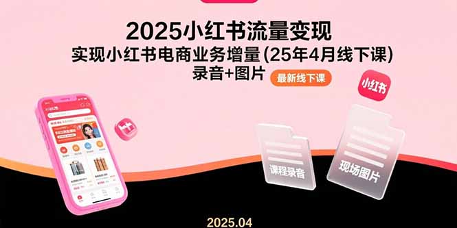 （15601期）2025小红书流量变现，实现小红书电商业务增量(25年4月线下课)录音+图片-千寻创业网