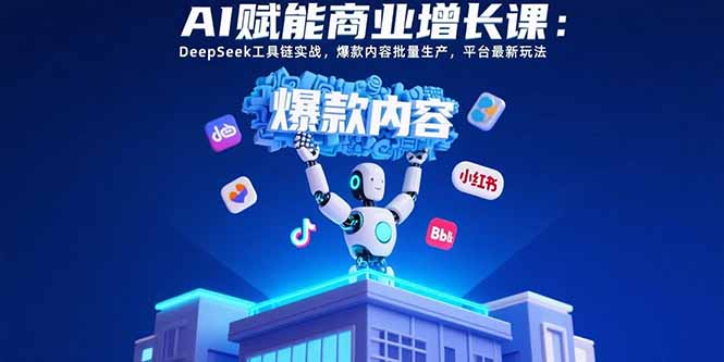 （15583期）AI赋能商业增长课：DeepSeek工具链实战，爆款内容批量生产，平台最新玩法-千寻创业网