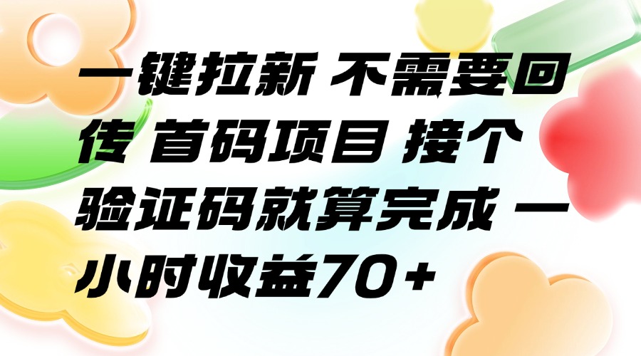 （15588期）一键拉新 不需要回传 首码项目 接个验证码就算完成 一小时收益70+-千寻创业网