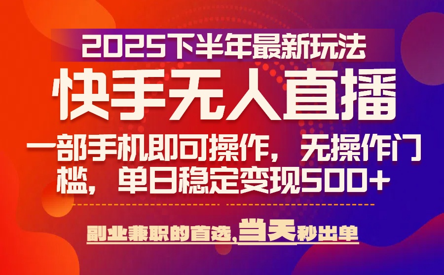 （15662期）25年快手无人直播最新玩法，当天可出单，一部手机即可操作-千寻创业网
