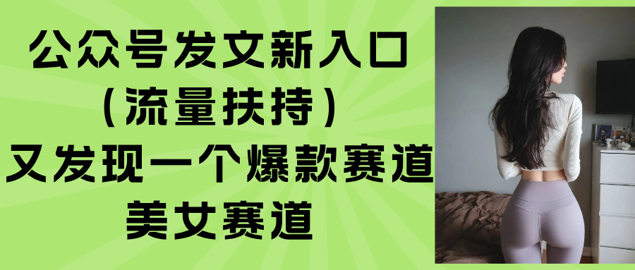 （15781期）公众号发文新入口（流量扶持），又发现一个爆款赛道：美女赛道-千寻创业网