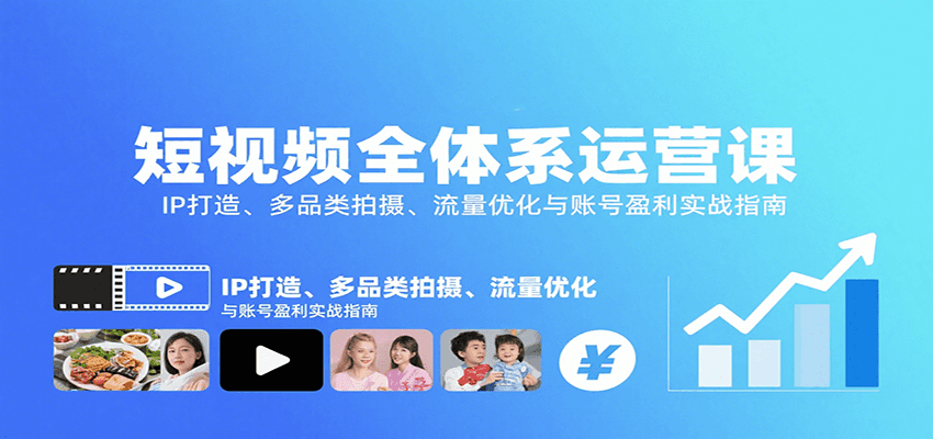 短视频全体系运营课：IP打造、多品类拍摄、流量优化与账号盈利实战指南-千寻创业网