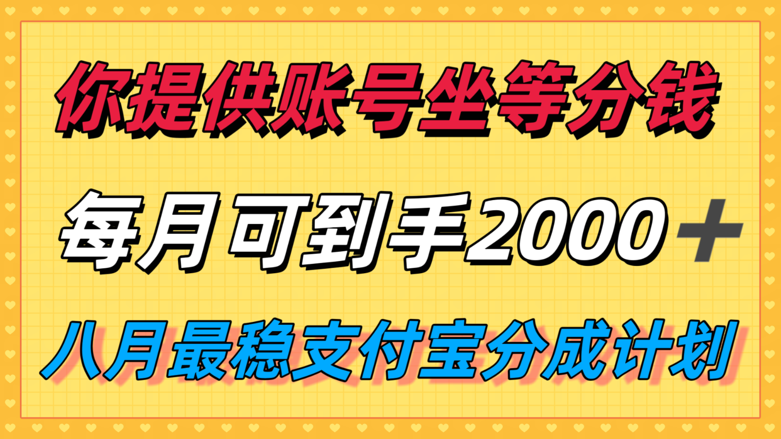 你提供账号我们发视频，每月到手2k＋，八月最稳支付宝分成计划玩法来袭！-千寻创业网