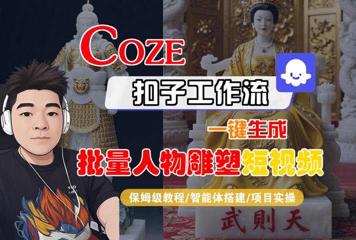 Coze扣子工作流一键生成批量人物雕塑短视频，保姆级教程-智能体搭建-项目实操-千寻创业网
