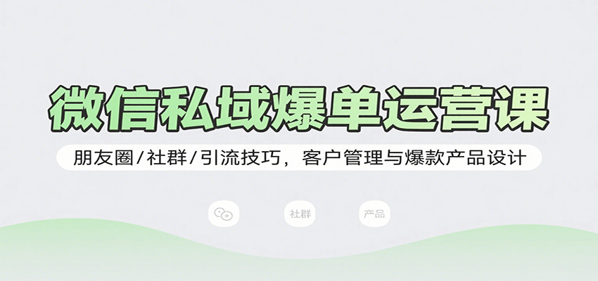 微信私域爆单运营课：朋友圈/社群/引流技巧，客户管理与爆款产品设计-千寻创业网