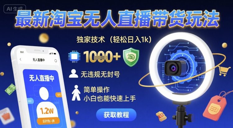 最新淘宝无人直播带货玩法，独家技术，轻松日入1k，无违规无封号，简单操作，小白也能快速上手【揭秘】-千寻创业网