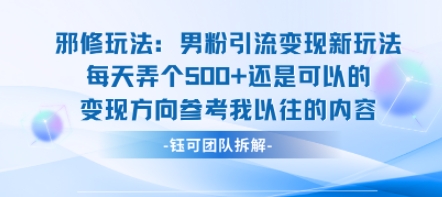 邪修玩法：男粉引流变现新玩法每天弄个5张还是可以的变现方向参考我以往的内容-千寻创业网