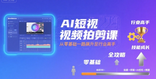 AI短视频拍剪课，全攻略到精通，带你从零基础一路飙升至行业高手-千寻创业网