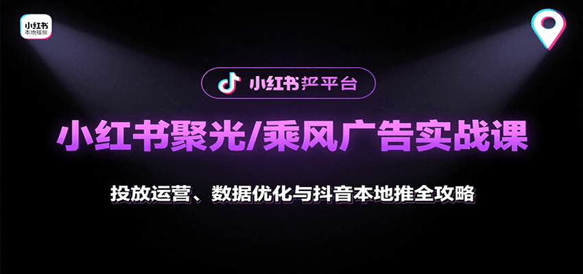小红书聚光/乘风广告实战课：投放运营、数据优化与抖音本地推全攻略-千寻创业网