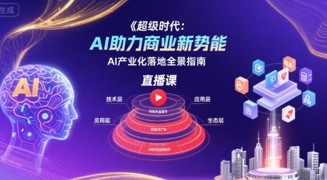 超级时代：AI助力商业新势能直播课，AI产业化落地全景指南-千寻创业网
