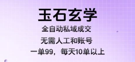 玉石玄学全自动私域成交，一单99每天十单以上，无需人工和矩阵账号，蓝海项目直接干【揭秘】-千寻创业网