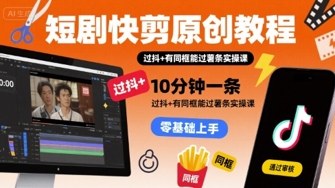 短剧快剪原创教程，10分钟一条，过抖+有同框能过薯条实操课-千寻创业网