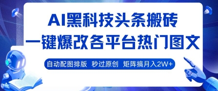 AI黑科技头条搬砖，一键爆改各平台热门图文 自动配图排版，秒过原创，矩阵搞月入2W+【揭秘】-千寻创业网