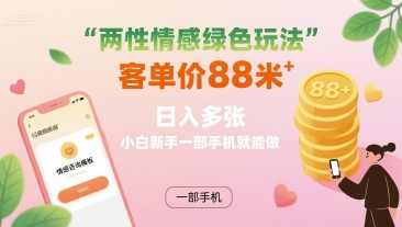 两性情感绿色玩法，客单价88米 日入多张，小白新手一部手机就能做-千寻创业网