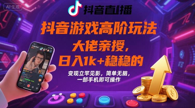 抖音游戏大佬高阶玩法，日入 1k + 稳稳的，变现立竿见影，简单无脑，一部手机即可操作【揭秘】-千寻创业网