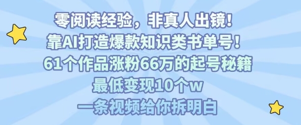 靠AI打造爆款知识类书单号，61个作品涨粉66w的起号秘籍，最低变现10个w，一条视频给你拆明白-千寻创业网