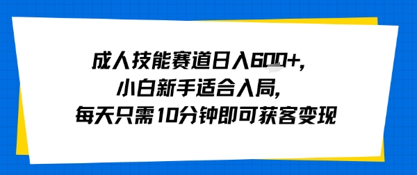 成人技能赛道日入多张，小白新手适合入局，每天只需10分钟即可获客变现-千寻创业网