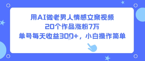 用AI做老男人情感文案视频，20个作品涨粉7W，单号每天收益3张+，小白操作简单-千寻创业网