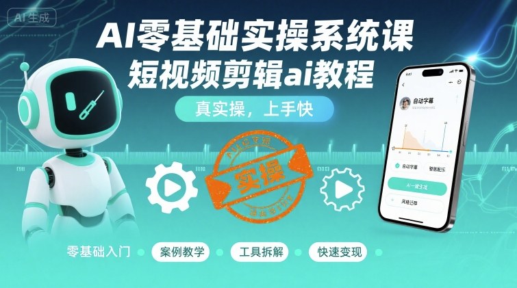 AI零基础实操系统课，短视频剪辑ai教程，真实操，上手快-千寻创业网