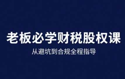 25年企业财税与股权实战课，从避坑到合规全程指导-千寻创业网