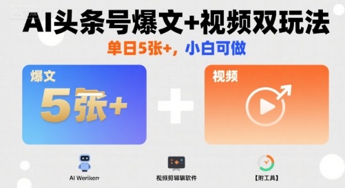 AI头条号爆文+视频双玩法，单日5张+，小白可做【附工具】-千寻创业网