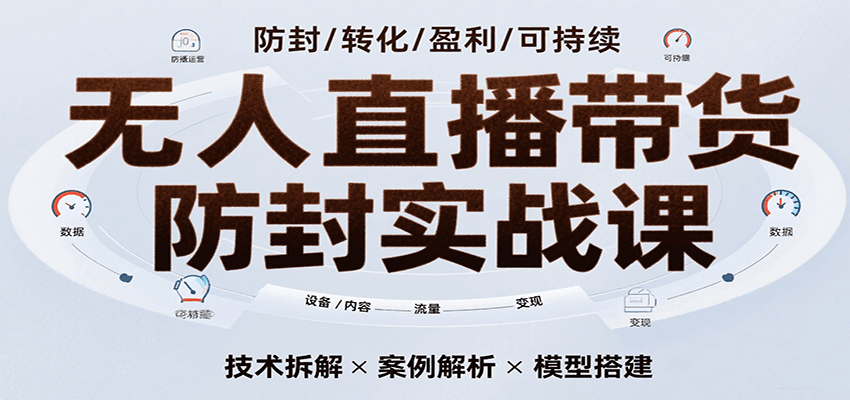 无人直播带货防封实战课，7天掌握高转化直播技术，实现单场GMV破万可持续模型-千寻创业网
