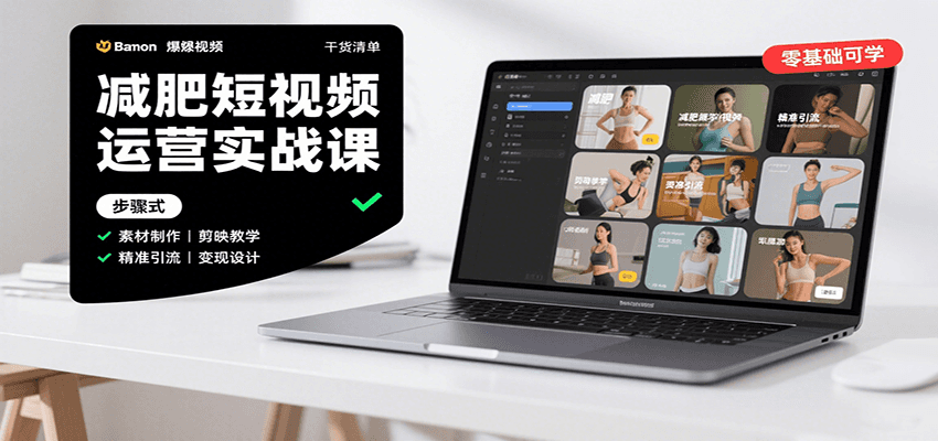 减肥短视频运营实战课：含素材制作、剪映教学，讲精准引流、变现设计与内容模板技巧-千寻创业网