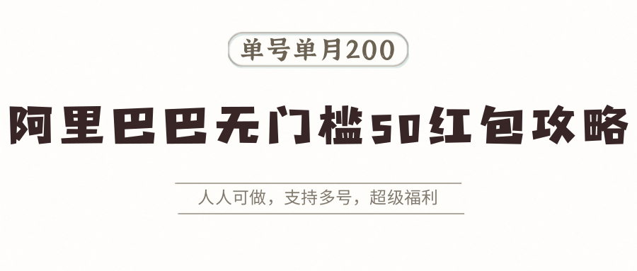 阿里巴巴无门槛50红包攻略，单号单月200。人人可做，支持多号，超级福利-千寻创业网