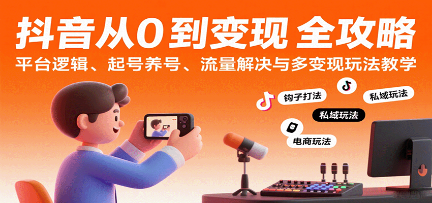 抖音从0到变现认知课：平台逻辑、起号养号、流量解决与多变现玩法教学-千寻创业网