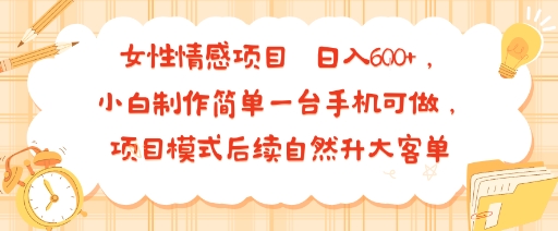 女性情感项目 小白制作简单一台手机可做 项目模式后续自然升大客单 日入6张-千寻创业网