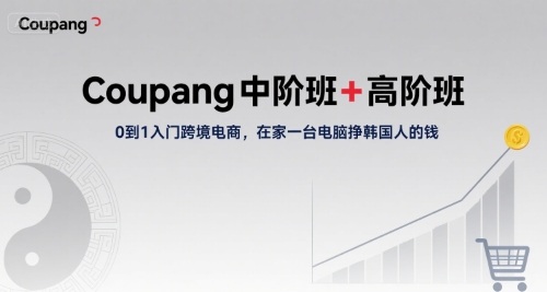 Coupang中阶班+高阶班，0到1入门跨境电商，在家一台电脑挣韩国人的钱-千寻创业网