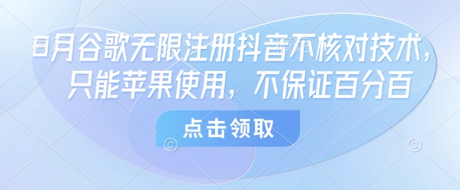 8月谷歌无限注册抖音不核对技术，只能苹果使用，不保证百分百-千寻创业网