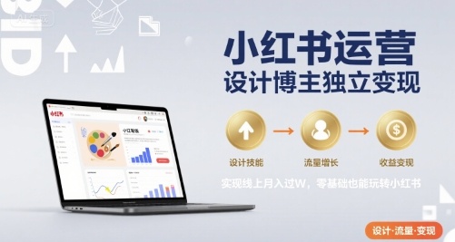 小红书运营设计博主独立变现，实现线上月入过W，零基础也能玩转小红书-千寻创业网