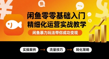 闲鱼零基础入门精细化运营实战教学，闲鱼暴力玩法带你成功变现-千寻创业网