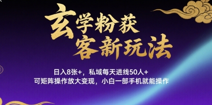 玄学粉获客新玩法日入8张+， 私域每天进线50人+，可矩阵操作放大变现，小白一部手机就能操作-千寻创业网