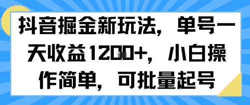 抖音掘金新玩法，单号一天收益多张，小白操作简单，可批量起号-千寻创业网