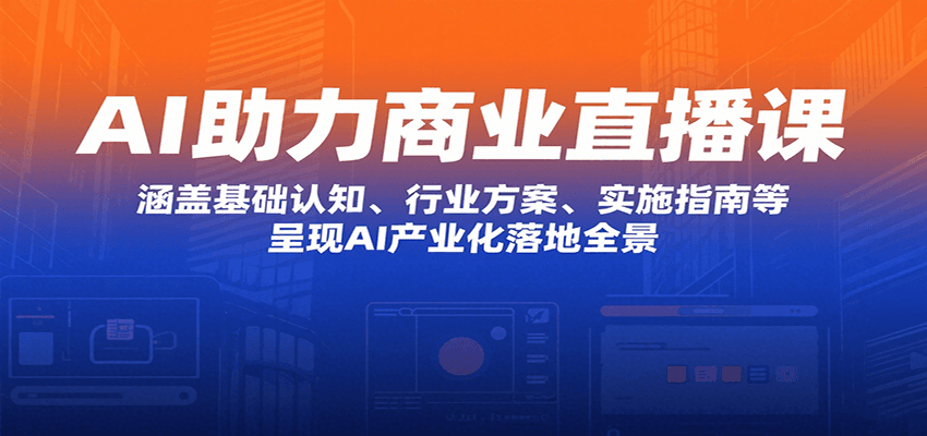 AI助力商业直播课：涵盖基础认知、行业方案、实施指南等，呈现AI产业化落地全景-千寻创业网