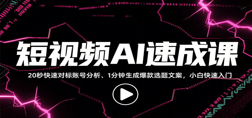 短视频AI速成课，找对标/定选题/拆结构/写文案等，小白快速上手解锁多样创作技能-千寻创业网