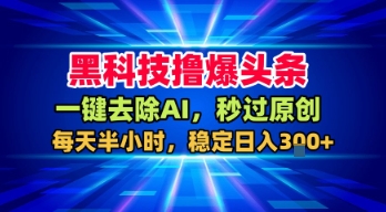 黑科技撸爆头条，一键去除AI，秒过原创，每天半小时，稳定日入3张+【揭秘】-千寻创业网