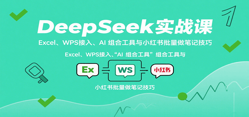 DeepSeek实战课：Excel、WPS接入、AI 组合工具与小红书批量做笔记技巧-千寻创业网
