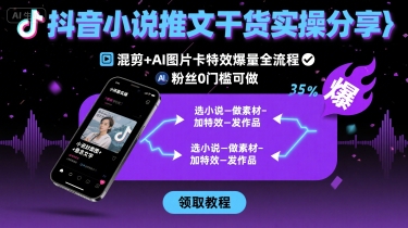 抖音小说推文干货实操分享，混剪+AI图片卡特效爆量全流程，0粉丝0门槛可做-千寻创业网