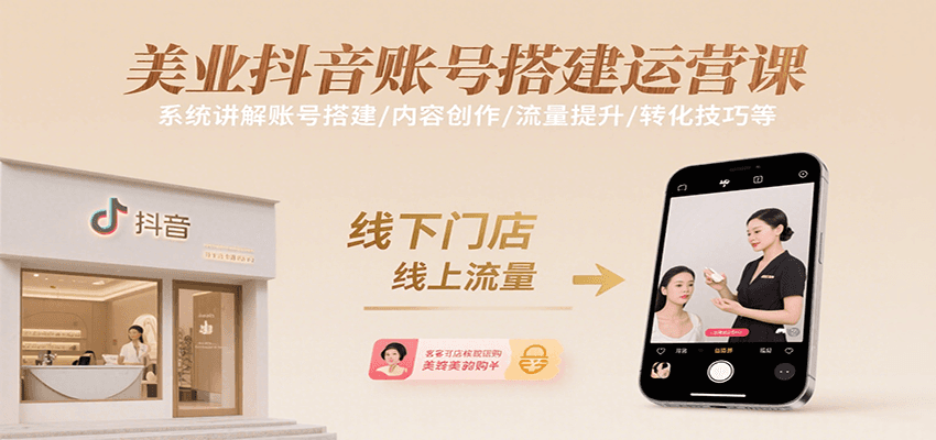 美业抖音账号搭建运营课，系统讲解账号搭建/内容创作/流量提升/转化技巧等-千寻创业网