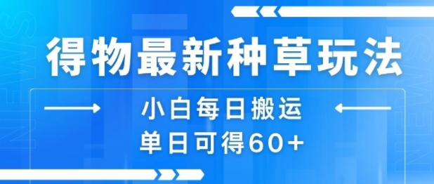 得物最新种草玩法，小白每日搬运单日可得60+-千寻创业网