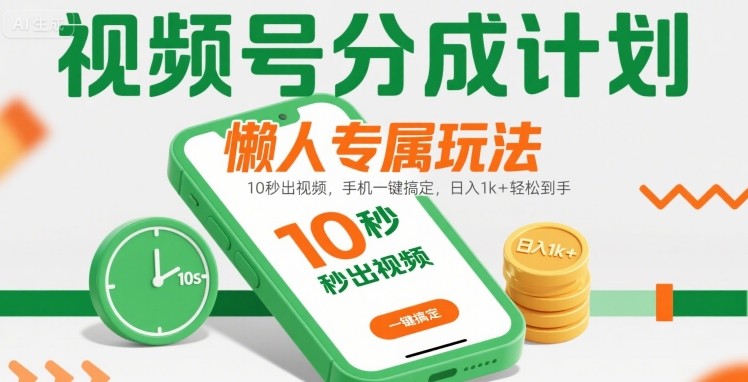 视频号分成计划懒人专属玩法：10 秒出视频，手机一键搞定，日入1k+ 轻松到手【揭秘】-千寻创业网