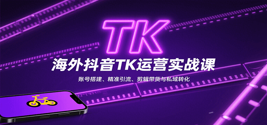 海外抖音TK运营实战课：账号搭建、精准引流、剪辑带货与私域转化-千寻创业网